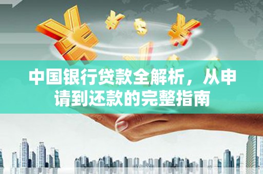 北斗中国银行贷款全解析，从申请到还款的完整指南