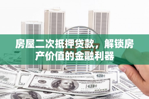 北斗房屋二次抵押贷款，解锁房产价值的金融利器