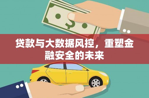 北斗贷款与大数据风控，重塑金融安全的未来