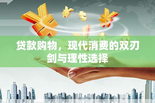 北斗贷款购物，现代消费的双刃剑与理性选择