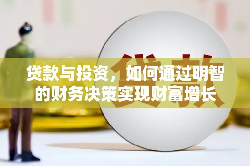 北斗贷款与投资，如何通过明智的财务决策实现财富增长