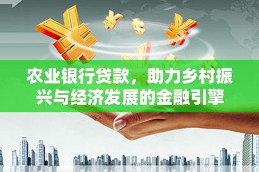 北斗农业银行贷款，助力乡村振兴与经济发展的金融引擎