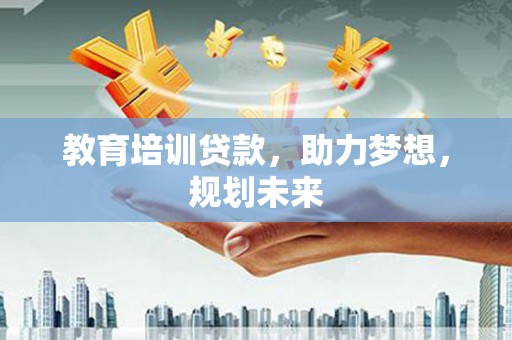 北斗教育培训贷款，助力梦想，规划未来