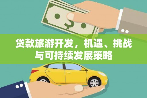 北斗贷款旅游开发，机遇、挑战与可持续发展策略