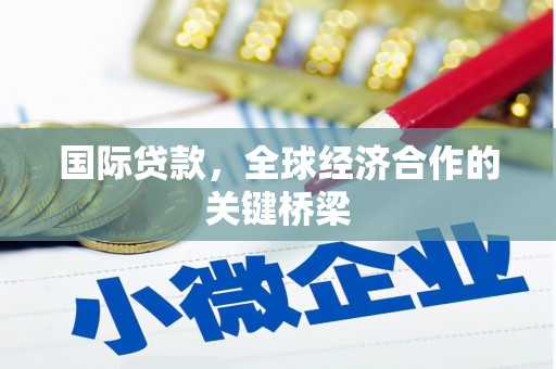 北斗国际贷款，全球经济合作的关键桥梁