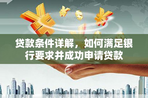 北斗贷款条件详解，如何满足银行要求并成功申请贷款