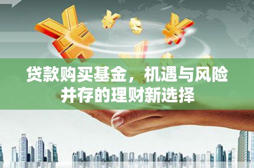 北斗贷款购买基金，机遇与风险并存的理财新选择