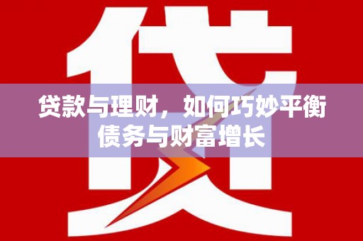 北斗贷款与理财，如何巧妙平衡债务与财富增长