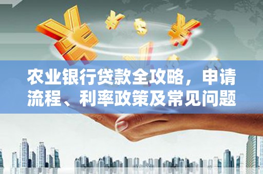 北斗农业银行贷款全攻略，申请流程、利率政策及常见问题解析