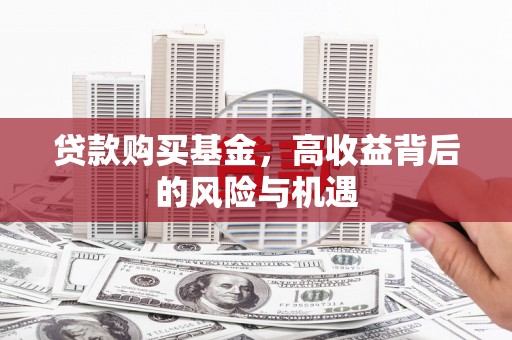 北斗贷款购买基金，高收益背后的风险与机遇