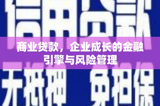 北斗商业贷款，企业成长的金融引擎与风险管理
