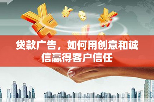 北斗贷款广告，如何用创意和诚信赢得客户信任