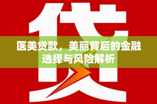 北斗医美贷款，美丽背后的金融选择与风险解析