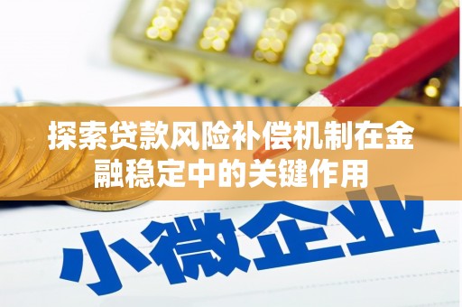 北斗探索贷款风险补偿机制在金融稳定中的关键作用