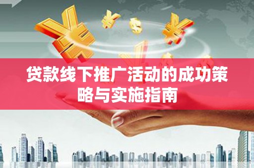 北斗贷款线下推广活动的成功策略与实施指南