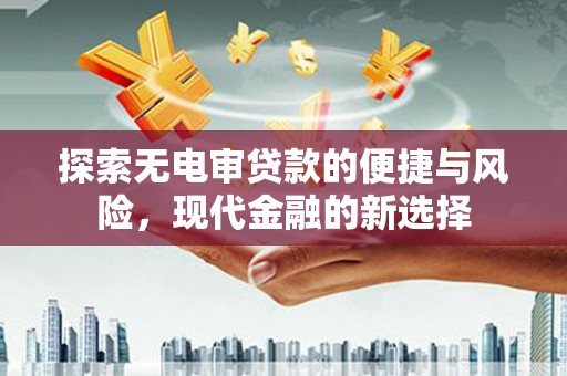 北斗探索无电审贷款的便捷与风险，现代金融的新选择