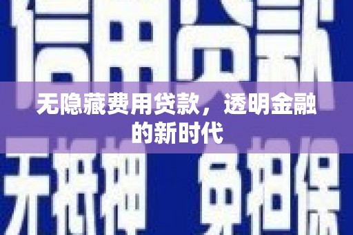 北斗无隐藏费用贷款，透明金融的新时代