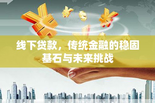 北斗线下贷款，传统金融的稳固基石与未来挑战