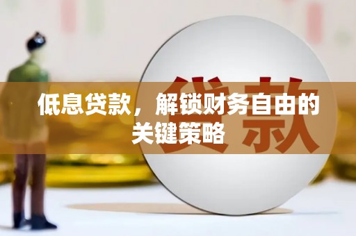 北斗低息贷款，解锁财务自由的关键策略