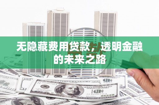 北斗无隐藏费用贷款，透明金融的未来之路
