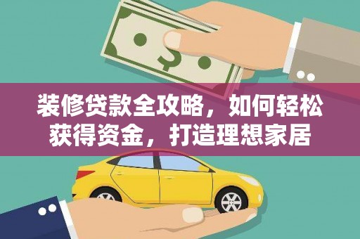北斗装修贷款全攻略，如何轻松获得资金，打造理想家居
