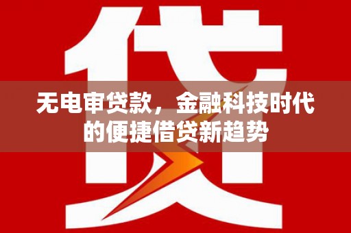 北斗无电审贷款，金融科技时代的便捷借贷新趋势