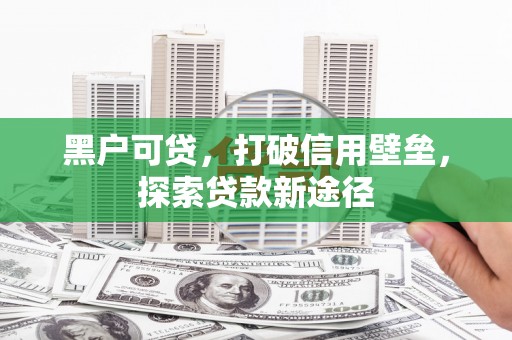 北斗黑户可贷，打破信用壁垒，探索贷款新途径