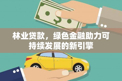 北斗林业贷款，绿色金融助力可持续发展的新引擎
