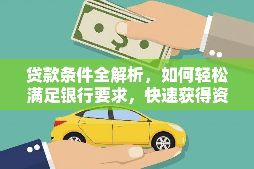 北斗贷款条件全解析，如何轻松满足银行要求，快速获得资金支持