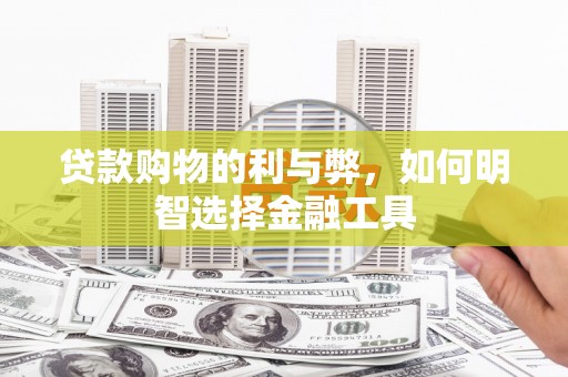北斗贷款购物的利与弊，如何明智选择金融工具