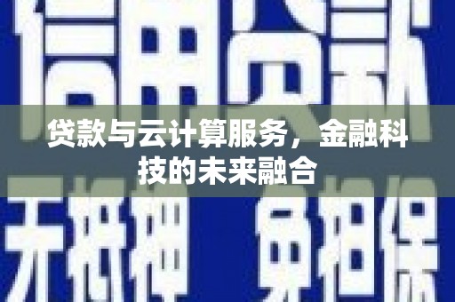 北斗贷款与云计算服务，金融科技的未来融合