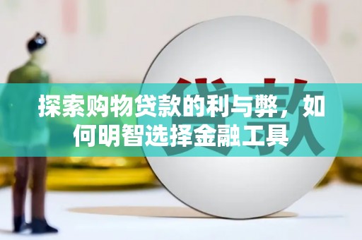 北斗探索购物贷款的利与弊，如何明智选择金融工具