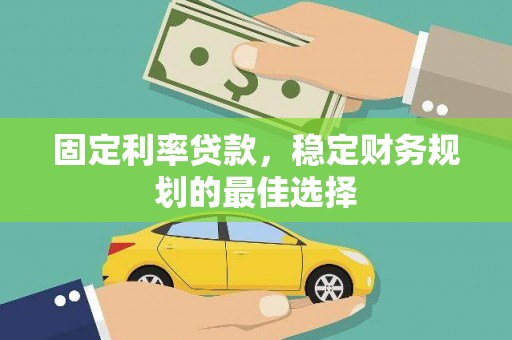 北斗固定利率贷款，稳定财务规划的最佳选择