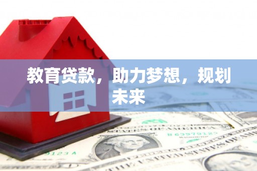 北斗教育贷款，助力梦想，规划未来