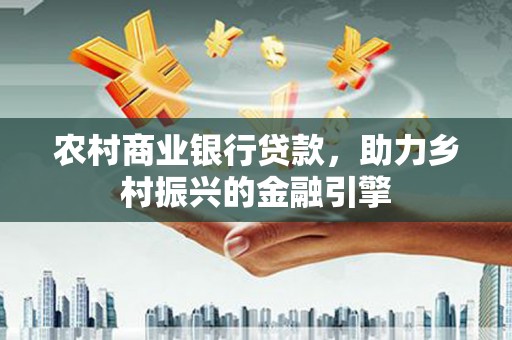 北斗农村商业银行贷款，助力乡村振兴的金融引擎