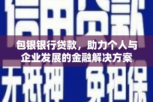 北斗包银银行贷款，助力个人与企业发展的金融解决方案