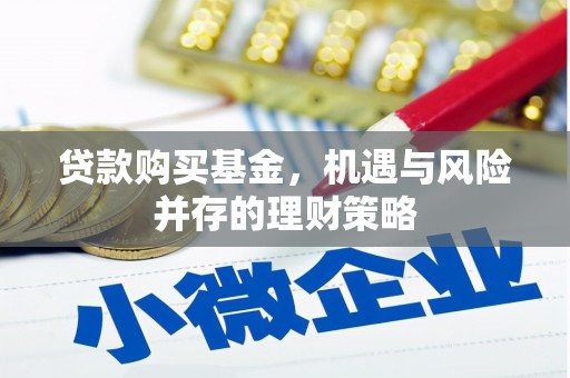 北斗贷款购买基金，机遇与风险并存的理财策略