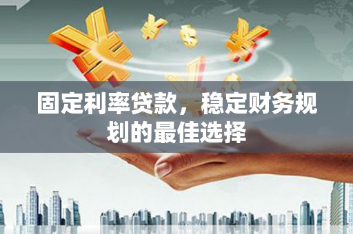 北斗固定利率贷款，稳定财务规划的最佳选择