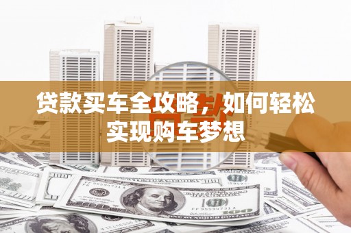 北斗贷款买车全攻略，如何轻松实现购车梦想