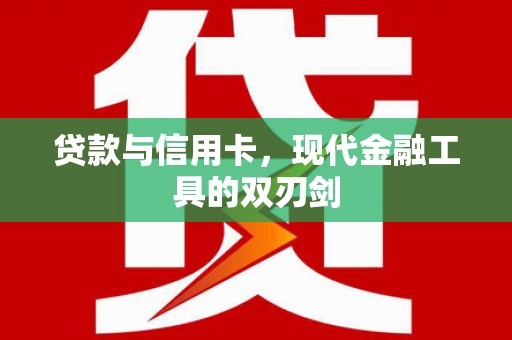 北斗贷款与信用卡，现代金融工具的双刃剑