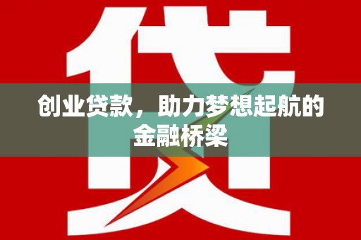 北斗创业贷款，助力梦想起航的金融桥梁