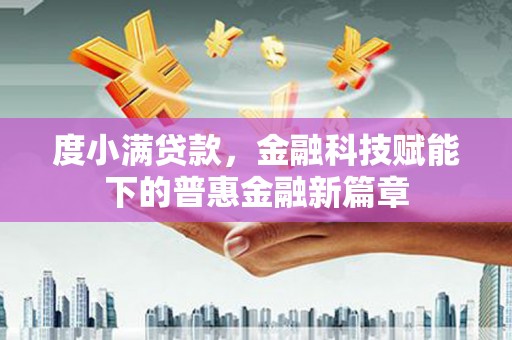 北斗度小满贷款，金融科技赋能下的普惠金融新篇章