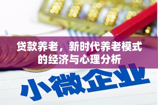 北斗贷款养老，新时代养老模式的经济与心理分析
