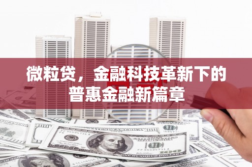 北斗微粒贷，金融科技革新下的普惠金融新篇章