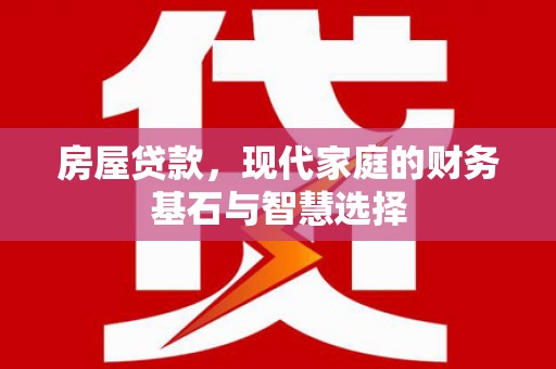 北斗房屋贷款，现代家庭的财务基石与智慧选择