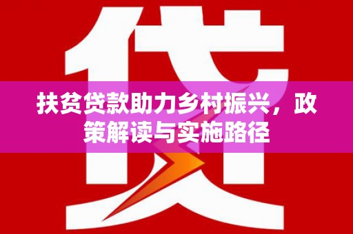 北斗扶贫贷款助力乡村振兴，政策解读与实施路径