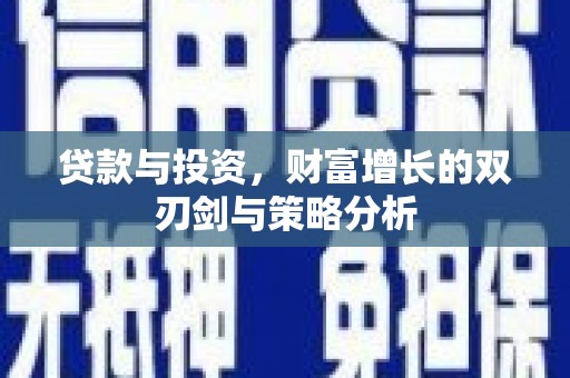 北斗贷款与投资，财富增长的双刃剑与策略分析