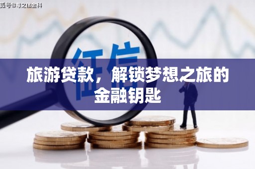 北斗旅游贷款，解锁梦想之旅的金融钥匙