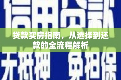 北斗贷款买房指南，从选择到还款的全流程解析