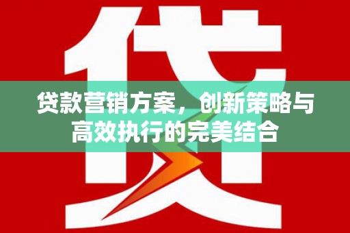 北斗贷款营销方案，创新策略与高效执行的完美结合